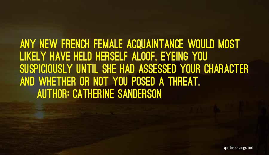Catherine Sanderson Quotes: Any New French Female Acquaintance Would Most Likely Have Held Herself Aloof, Eyeing You Suspiciously Until She Had Assessed Your