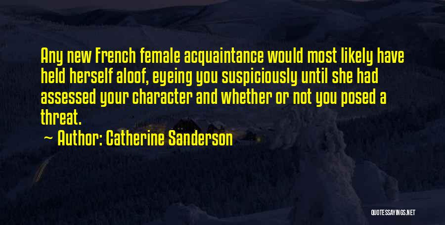 Catherine Sanderson Quotes: Any New French Female Acquaintance Would Most Likely Have Held Herself Aloof, Eyeing You Suspiciously Until She Had Assessed Your