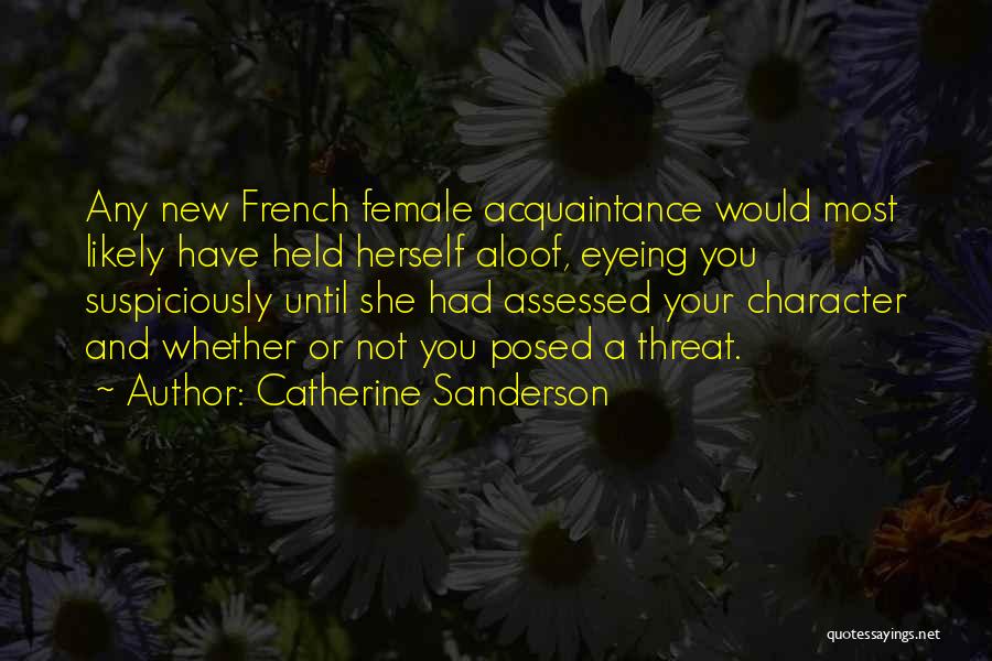 Catherine Sanderson Quotes: Any New French Female Acquaintance Would Most Likely Have Held Herself Aloof, Eyeing You Suspiciously Until She Had Assessed Your