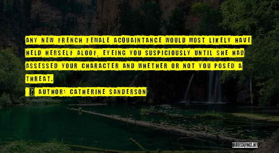 Catherine Sanderson Quotes: Any New French Female Acquaintance Would Most Likely Have Held Herself Aloof, Eyeing You Suspiciously Until She Had Assessed Your