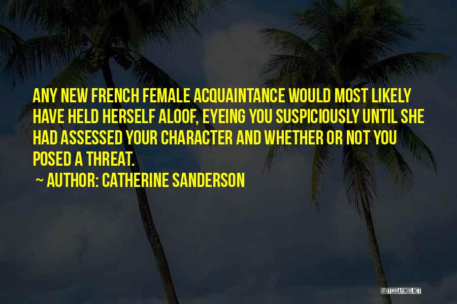 Catherine Sanderson Quotes: Any New French Female Acquaintance Would Most Likely Have Held Herself Aloof, Eyeing You Suspiciously Until She Had Assessed Your