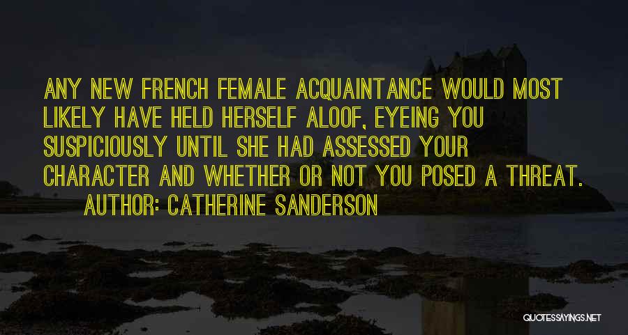Catherine Sanderson Quotes: Any New French Female Acquaintance Would Most Likely Have Held Herself Aloof, Eyeing You Suspiciously Until She Had Assessed Your