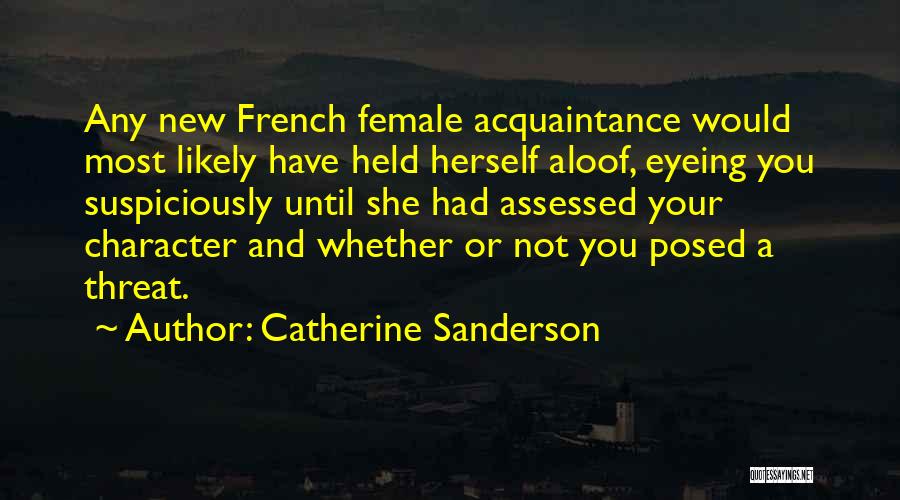 Catherine Sanderson Quotes: Any New French Female Acquaintance Would Most Likely Have Held Herself Aloof, Eyeing You Suspiciously Until She Had Assessed Your
