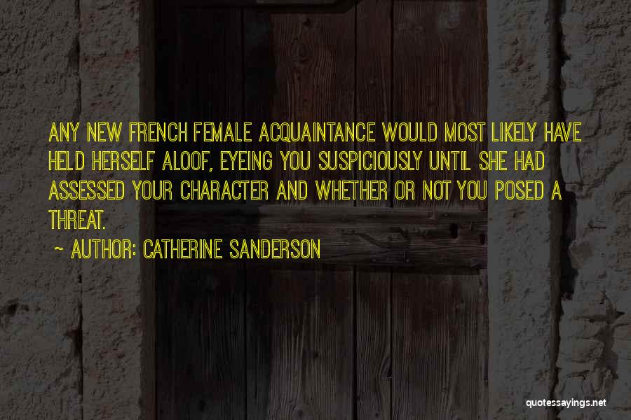 Catherine Sanderson Quotes: Any New French Female Acquaintance Would Most Likely Have Held Herself Aloof, Eyeing You Suspiciously Until She Had Assessed Your