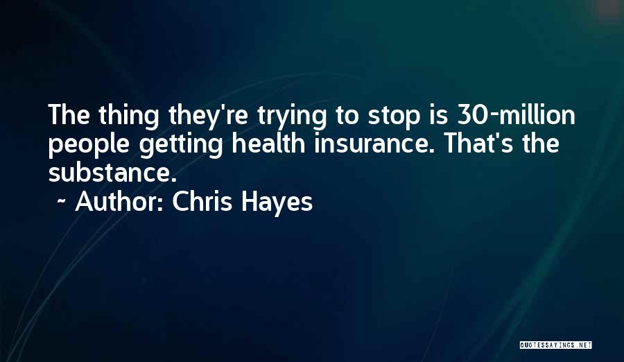 Chris Hayes Quotes: The Thing They're Trying To Stop Is 30-million People Getting Health Insurance. That's The Substance.