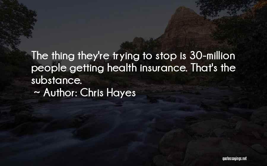 Chris Hayes Quotes: The Thing They're Trying To Stop Is 30-million People Getting Health Insurance. That's The Substance.