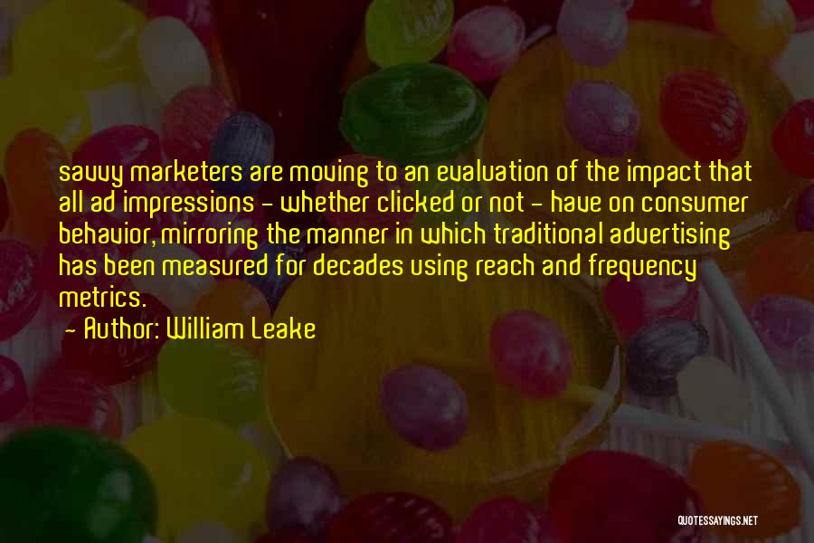 William Leake Quotes: Savvy Marketers Are Moving To An Evaluation Of The Impact That All Ad Impressions - Whether Clicked Or Not -