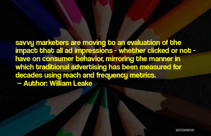 William Leake Quotes: Savvy Marketers Are Moving To An Evaluation Of The Impact That All Ad Impressions - Whether Clicked Or Not -