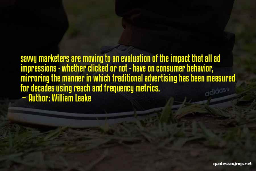 William Leake Quotes: Savvy Marketers Are Moving To An Evaluation Of The Impact That All Ad Impressions - Whether Clicked Or Not -