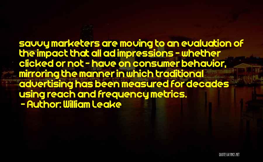 William Leake Quotes: Savvy Marketers Are Moving To An Evaluation Of The Impact That All Ad Impressions - Whether Clicked Or Not -