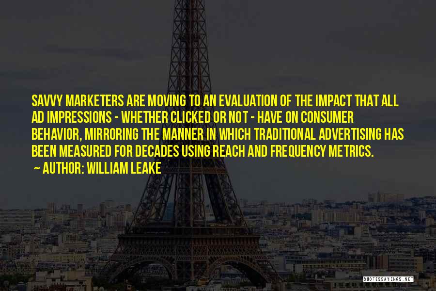 William Leake Quotes: Savvy Marketers Are Moving To An Evaluation Of The Impact That All Ad Impressions - Whether Clicked Or Not -