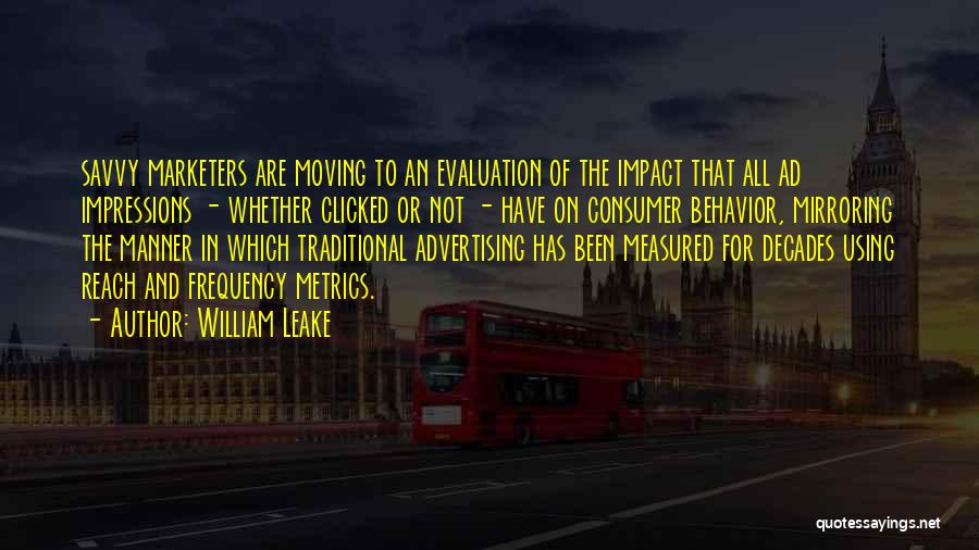 William Leake Quotes: Savvy Marketers Are Moving To An Evaluation Of The Impact That All Ad Impressions - Whether Clicked Or Not -