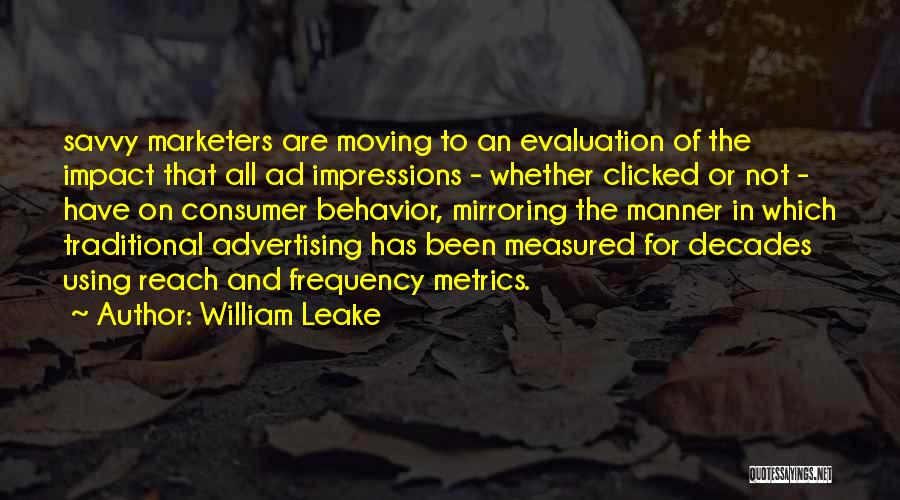 William Leake Quotes: Savvy Marketers Are Moving To An Evaluation Of The Impact That All Ad Impressions - Whether Clicked Or Not -