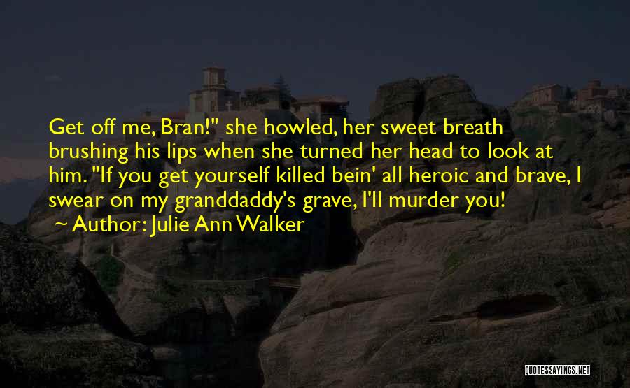 Julie Ann Walker Quotes: Get Off Me, Bran! She Howled, Her Sweet Breath Brushing His Lips When She Turned Her Head To Look At