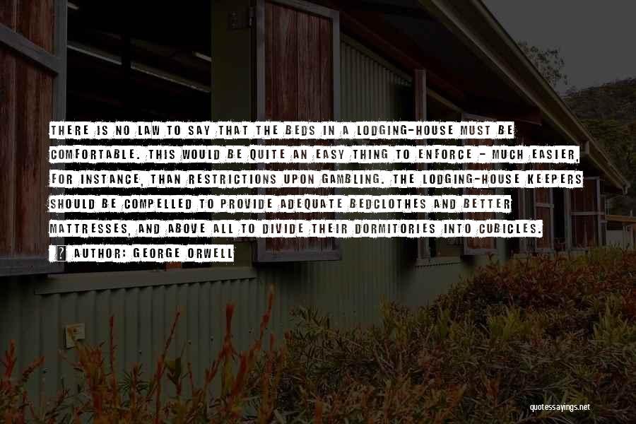 George Orwell Quotes: There Is No Law To Say That The Beds In A Lodging-house Must Be Comfortable. This Would Be Quite An