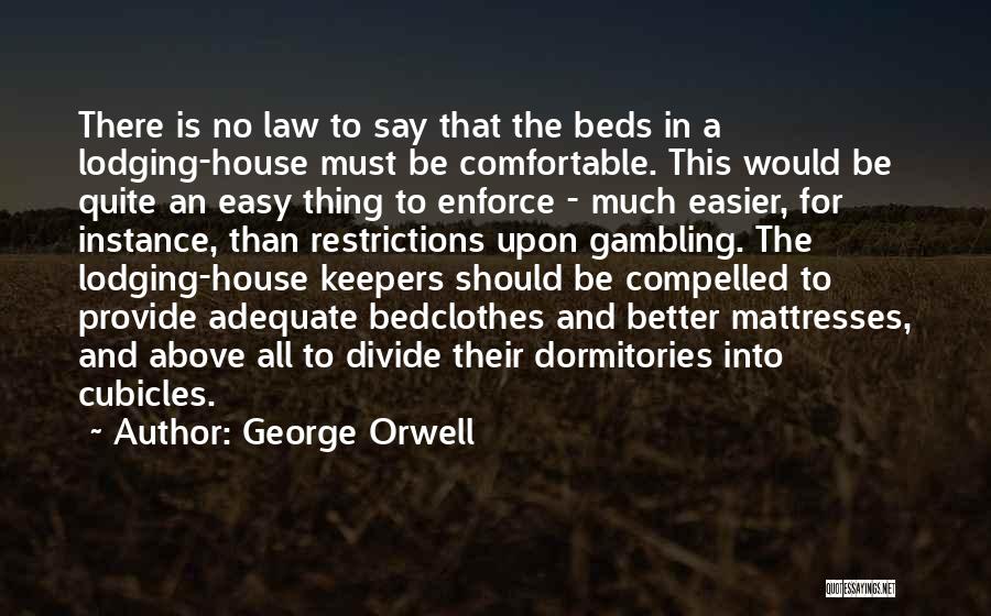 George Orwell Quotes: There Is No Law To Say That The Beds In A Lodging-house Must Be Comfortable. This Would Be Quite An