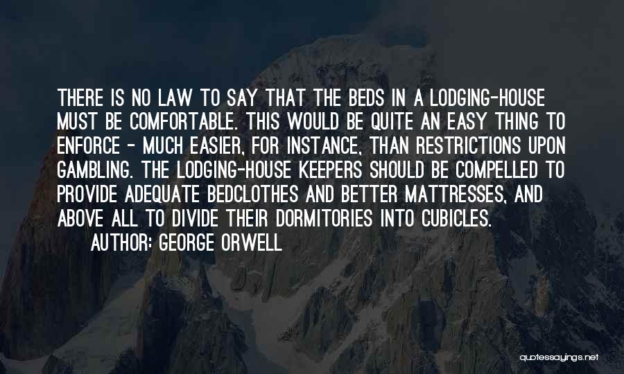 George Orwell Quotes: There Is No Law To Say That The Beds In A Lodging-house Must Be Comfortable. This Would Be Quite An