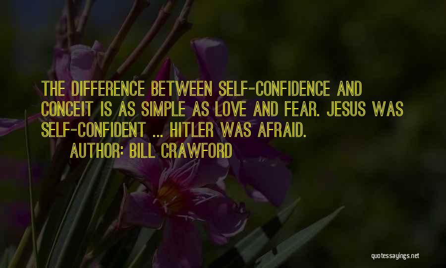 Bill Crawford Quotes: The Difference Between Self-confidence And Conceit Is As Simple As Love And Fear. Jesus Was Self-confident ... Hitler Was Afraid.