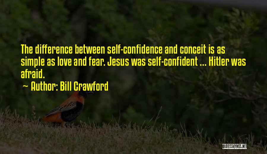 Bill Crawford Quotes: The Difference Between Self-confidence And Conceit Is As Simple As Love And Fear. Jesus Was Self-confident ... Hitler Was Afraid.