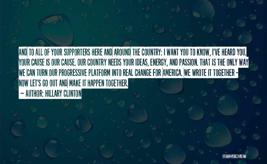 Hillary Clinton Quotes: And To All Of Your Supporters Here And Around The Country: I Want You To Know, I've Heard You. Your
