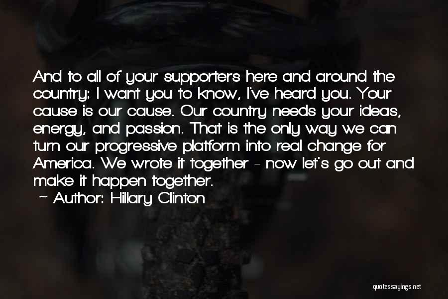 Hillary Clinton Quotes: And To All Of Your Supporters Here And Around The Country: I Want You To Know, I've Heard You. Your