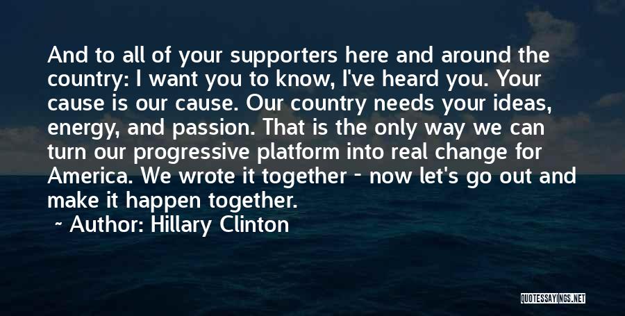 Hillary Clinton Quotes: And To All Of Your Supporters Here And Around The Country: I Want You To Know, I've Heard You. Your