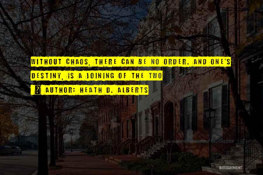 Heath D. Alberts Quotes: Without Chaos, There Can Be No Order. And One's Destiny, Is A Joining Of The Two