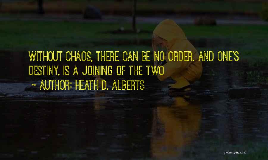 Heath D. Alberts Quotes: Without Chaos, There Can Be No Order. And One's Destiny, Is A Joining Of The Two