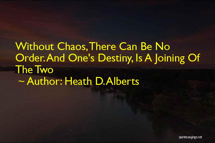 Heath D. Alberts Quotes: Without Chaos, There Can Be No Order. And One's Destiny, Is A Joining Of The Two