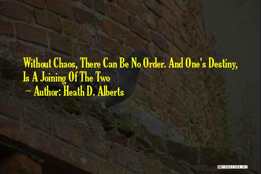 Heath D. Alberts Quotes: Without Chaos, There Can Be No Order. And One's Destiny, Is A Joining Of The Two