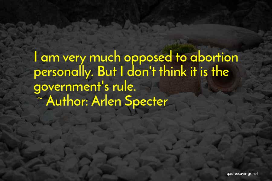 Arlen Specter Quotes: I Am Very Much Opposed To Abortion Personally. But I Don't Think It Is The Government's Rule.