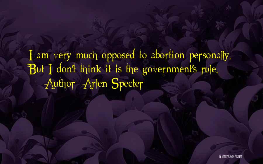 Arlen Specter Quotes: I Am Very Much Opposed To Abortion Personally. But I Don't Think It Is The Government's Rule.