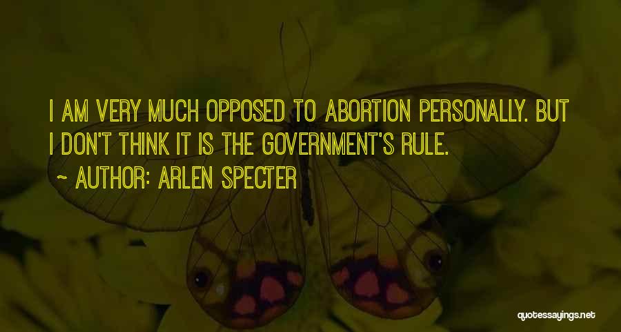 Arlen Specter Quotes: I Am Very Much Opposed To Abortion Personally. But I Don't Think It Is The Government's Rule.