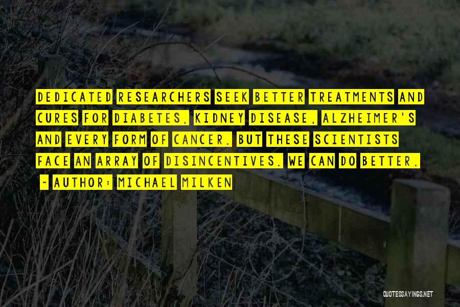 Michael Milken Quotes: Dedicated Researchers Seek Better Treatments And Cures For Diabetes, Kidney Disease, Alzheimer's And Every Form Of Cancer. But These Scientists