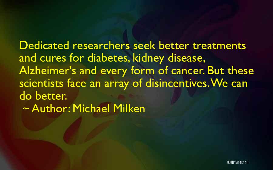 Michael Milken Quotes: Dedicated Researchers Seek Better Treatments And Cures For Diabetes, Kidney Disease, Alzheimer's And Every Form Of Cancer. But These Scientists