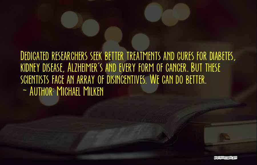 Michael Milken Quotes: Dedicated Researchers Seek Better Treatments And Cures For Diabetes, Kidney Disease, Alzheimer's And Every Form Of Cancer. But These Scientists