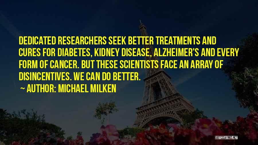 Michael Milken Quotes: Dedicated Researchers Seek Better Treatments And Cures For Diabetes, Kidney Disease, Alzheimer's And Every Form Of Cancer. But These Scientists