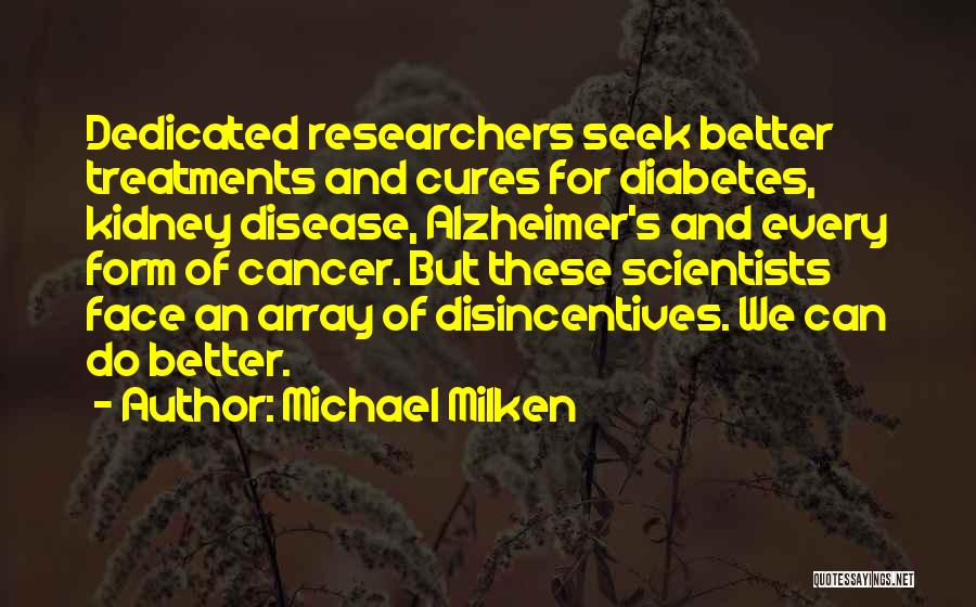 Michael Milken Quotes: Dedicated Researchers Seek Better Treatments And Cures For Diabetes, Kidney Disease, Alzheimer's And Every Form Of Cancer. But These Scientists