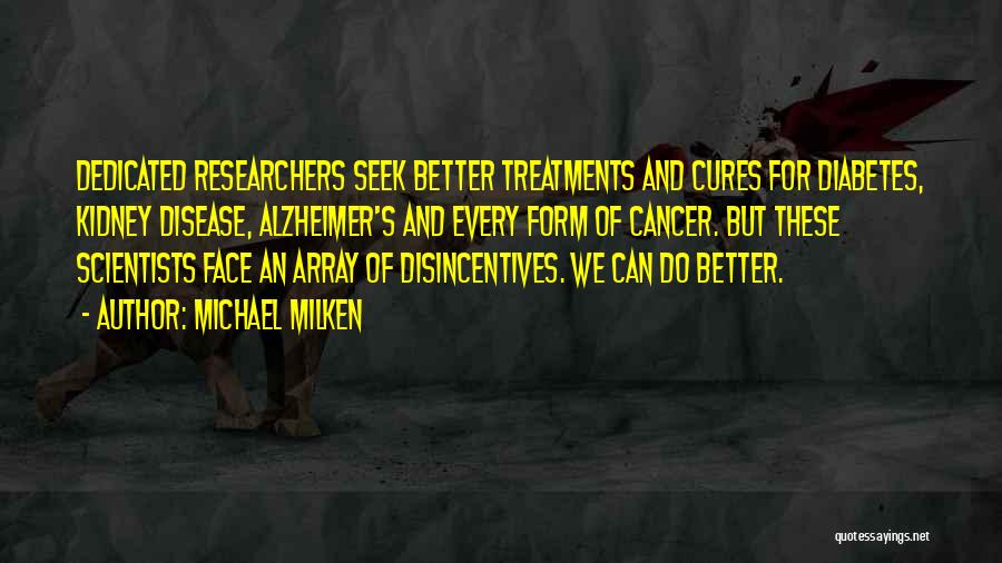 Michael Milken Quotes: Dedicated Researchers Seek Better Treatments And Cures For Diabetes, Kidney Disease, Alzheimer's And Every Form Of Cancer. But These Scientists