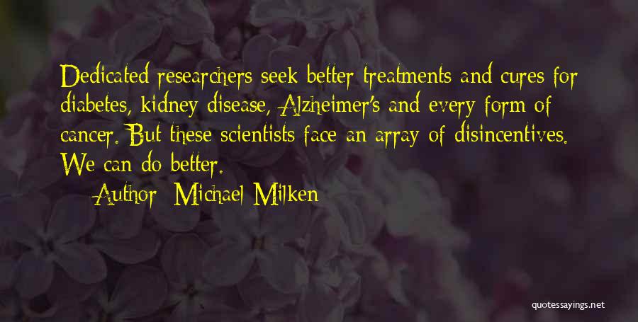 Michael Milken Quotes: Dedicated Researchers Seek Better Treatments And Cures For Diabetes, Kidney Disease, Alzheimer's And Every Form Of Cancer. But These Scientists