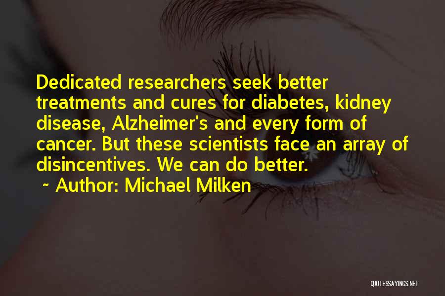 Michael Milken Quotes: Dedicated Researchers Seek Better Treatments And Cures For Diabetes, Kidney Disease, Alzheimer's And Every Form Of Cancer. But These Scientists