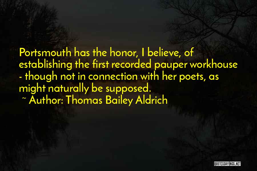 Thomas Bailey Aldrich Quotes: Portsmouth Has The Honor, I Believe, Of Establishing The First Recorded Pauper Workhouse - Though Not In Connection With Her