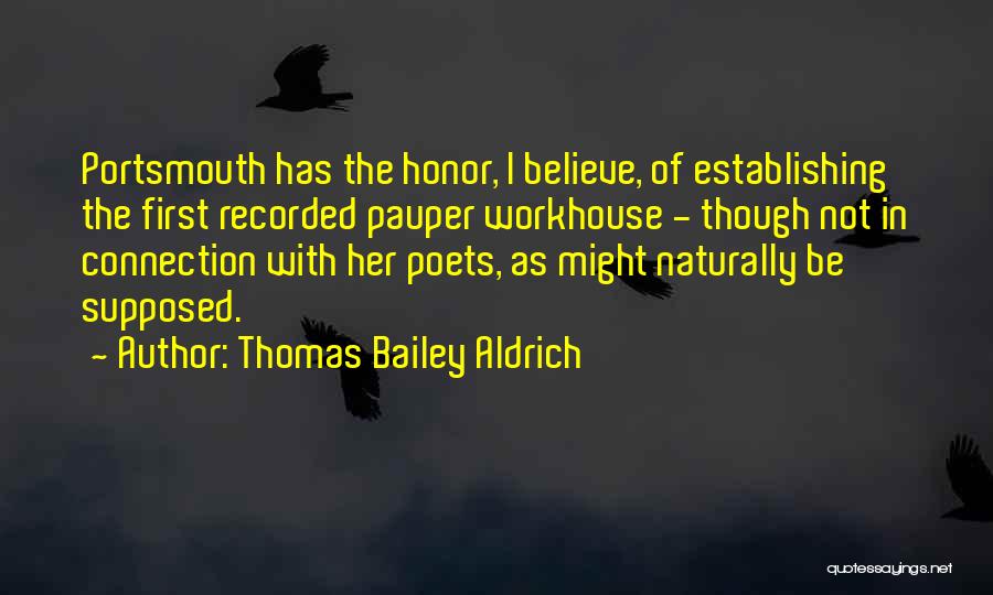Thomas Bailey Aldrich Quotes: Portsmouth Has The Honor, I Believe, Of Establishing The First Recorded Pauper Workhouse - Though Not In Connection With Her