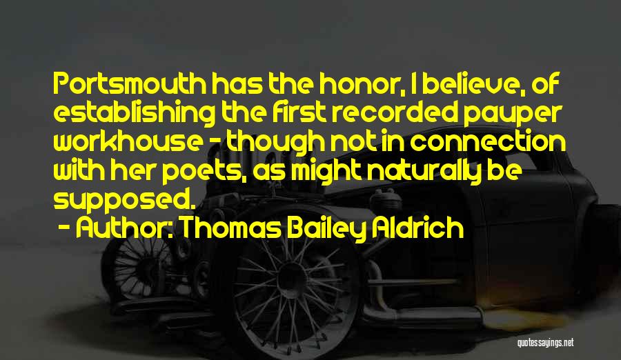 Thomas Bailey Aldrich Quotes: Portsmouth Has The Honor, I Believe, Of Establishing The First Recorded Pauper Workhouse - Though Not In Connection With Her