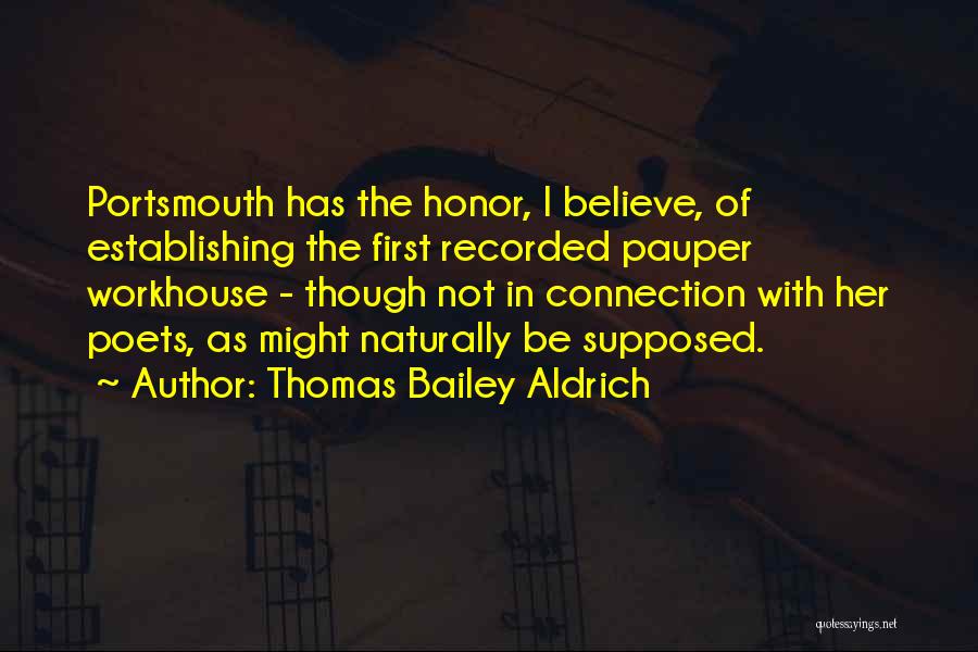 Thomas Bailey Aldrich Quotes: Portsmouth Has The Honor, I Believe, Of Establishing The First Recorded Pauper Workhouse - Though Not In Connection With Her