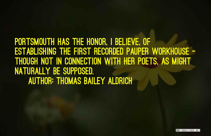 Thomas Bailey Aldrich Quotes: Portsmouth Has The Honor, I Believe, Of Establishing The First Recorded Pauper Workhouse - Though Not In Connection With Her