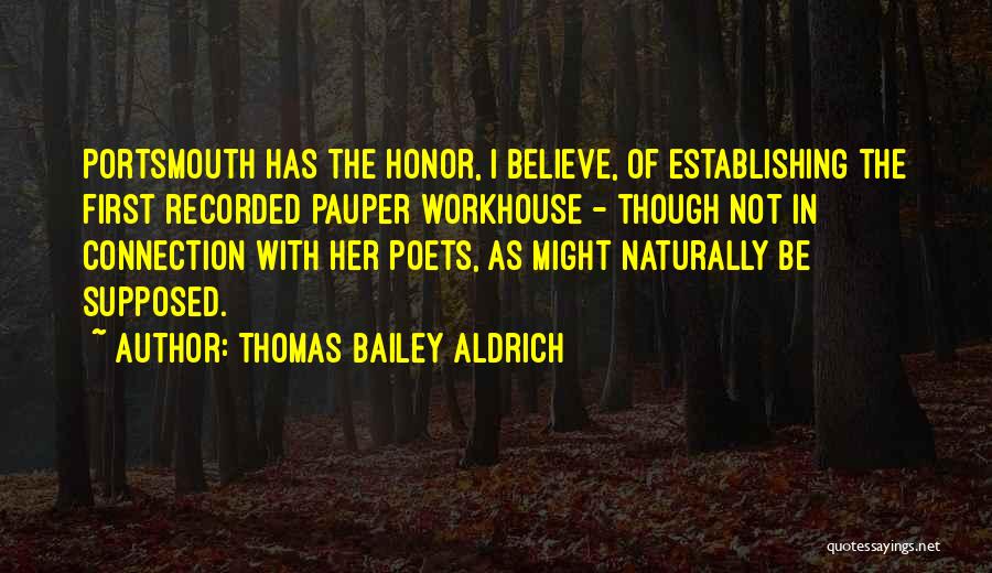Thomas Bailey Aldrich Quotes: Portsmouth Has The Honor, I Believe, Of Establishing The First Recorded Pauper Workhouse - Though Not In Connection With Her