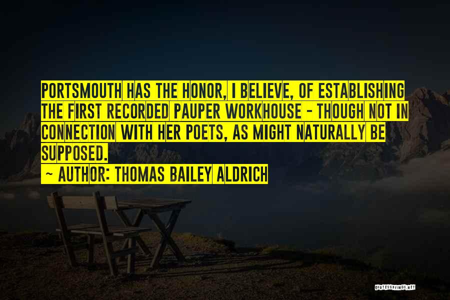 Thomas Bailey Aldrich Quotes: Portsmouth Has The Honor, I Believe, Of Establishing The First Recorded Pauper Workhouse - Though Not In Connection With Her