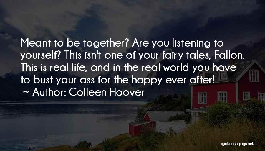 Colleen Hoover Quotes: Meant To Be Together? Are You Listening To Yourself? This Isn't One Of Your Fairy Tales, Fallon. This Is Real