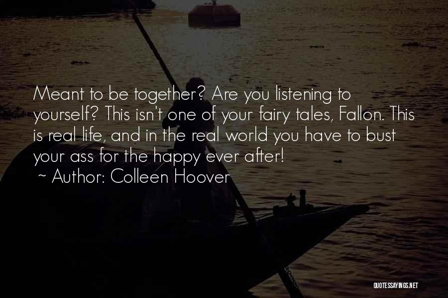 Colleen Hoover Quotes: Meant To Be Together? Are You Listening To Yourself? This Isn't One Of Your Fairy Tales, Fallon. This Is Real